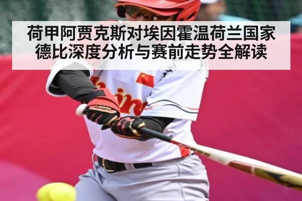 荷甲阿贾克斯对埃因霍温荷兰国家德比深度分析与赛前走势全解读
