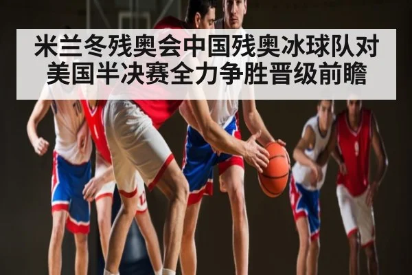 米兰冬残奥会中国残奥冰球队对美国半决赛全力争胜晋级前瞻
